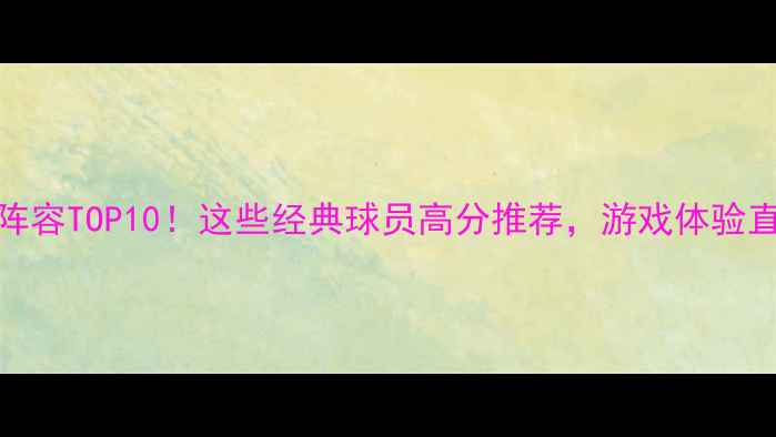 图片 ⚽PES必玩阵容TOP10！这些经典球员高分推荐，游戏体验直接拉满！1