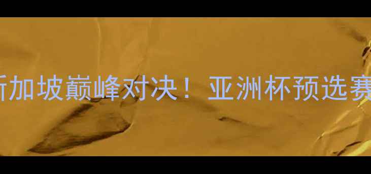 图片 ⚽中国香港vs新加坡巅峰对决！亚洲杯预选赛战报+战术全🔥