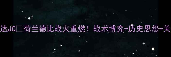 图片 ⚽兹沃勒vs罗达JC💥荷兰德比战火重燃！战术博弈+历史恩怨+关键球员深度🔥