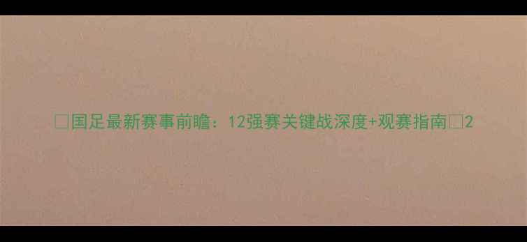 图片 ⚽国足最新赛事前瞻：12强赛关键战深度+观赛指南🔥2