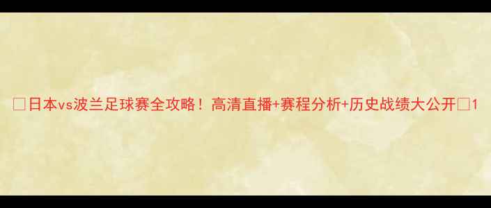 图片 ⚽日本vs波兰足球赛全攻略！高清直播+赛程分析+历史战绩大公开✅1
