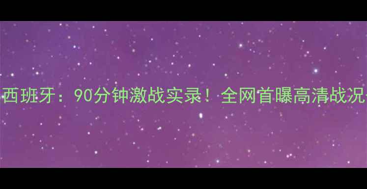图片 ⚽️伊朗VS西班牙：90分钟激战实录！全网首曝高清战况+战术全🌟1