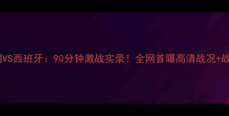 图片 ⚽️伊朗VS西班牙：90分钟激战实录！全网首曝高清战况+战术全🌟2