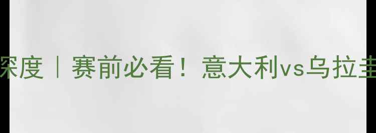 图片 ⚽️意大利vs乌拉圭首发阵容深度｜赛前必看！意大利vs乌拉圭首发名单+战术分析+胜负预测