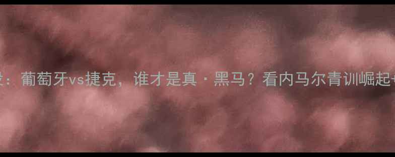 图片 ⚽️欧洲杯经典战役：葡萄牙vs捷克，谁才是真·黑马？看内马尔青训崛起+C罗封神之战！⚽️