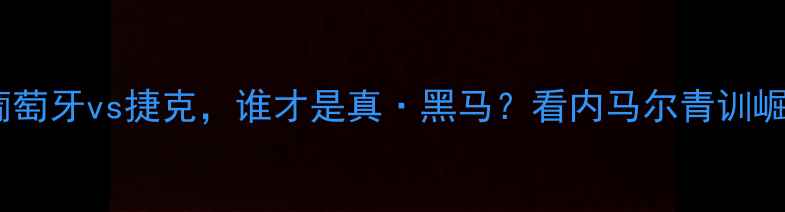 图片 ⚽️欧洲杯经典战役：葡萄牙vs捷克，谁才是真·黑马？看内马尔青训崛起+C罗封神之战！⚽️1