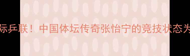 图片 ✨54岁仍霸榜国际乒联！中国体坛传奇张怡宁的竞技状态为何逆龄增长？🏆