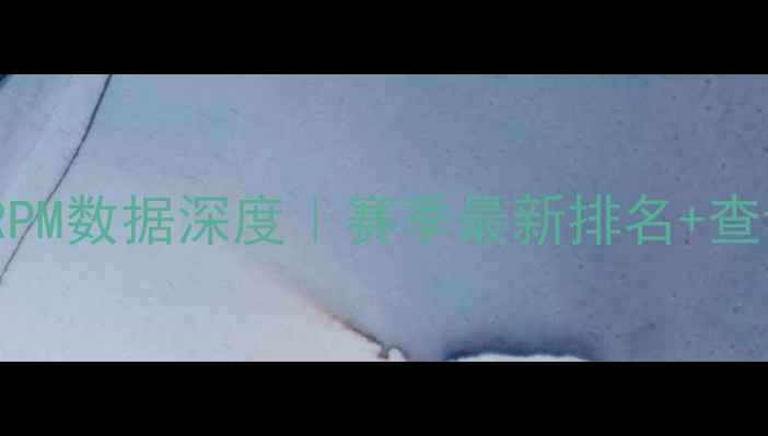 图片 ✨NBA球员RPM数据深度｜赛季最新排名+查询全攻略🔥