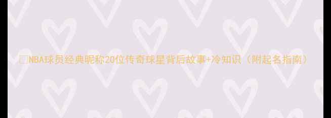 图片 ✨NBA球员经典昵称20位传奇球星背后故事+冷知识（附起名指南）