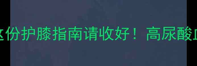 图片 ✨NBA球星为何频发痛风？这份护膝指南请收好！高尿酸血症饮食运动全攻略🏀⚠️2