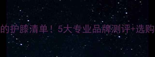 图片 ✨NBA球星都在偷偷用的护膝清单！5大专业品牌测评+选购攻略（附真人实测）1
