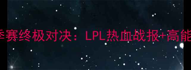 图片 ✨RNG夏季赛终极对决：LPL热血战报+高能看点全✨