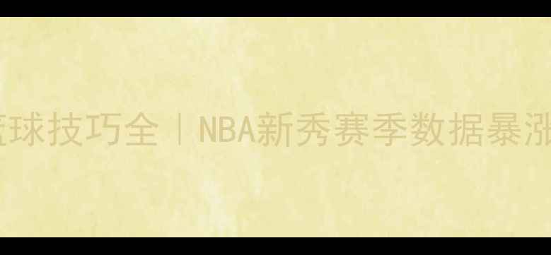 图片 ✨StevenJohnson篮球技巧全｜NBA新秀赛季数据暴涨的5大训练秘籍🔥1