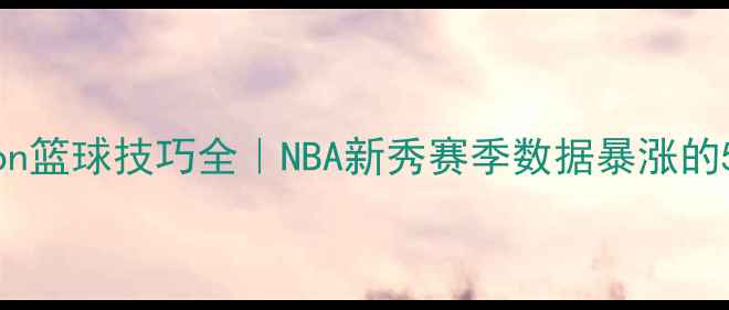 图片 ✨StevenJohnson篮球技巧全｜NBA新秀赛季数据暴涨的5大训练秘籍🔥2