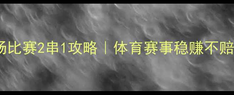 图片 ✨三场比赛2串1攻略｜体育赛事稳赚不赔全✨1