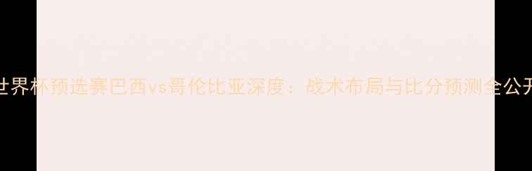 图片 ✨世界杯预选赛巴西vs哥伦比亚深度：战术布局与比分预测全公开🔥