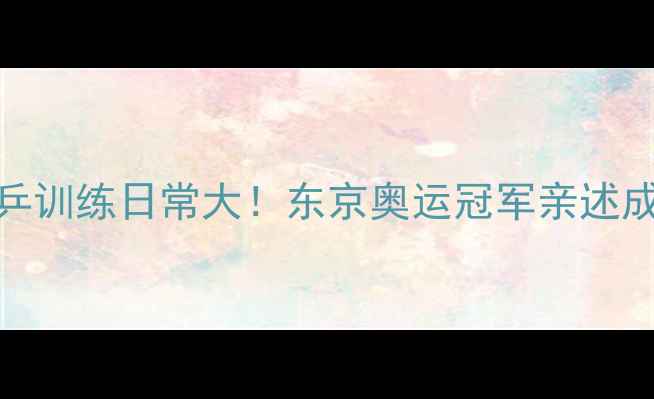 图片 ✨中国女乒训练日常大！东京奥运冠军亲述成长之路🔥