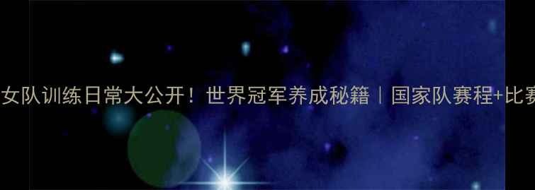 图片 ✨中国羽毛球女队训练日常大公开！世界冠军养成秘籍｜国家队赛程+比赛技巧全攻略2