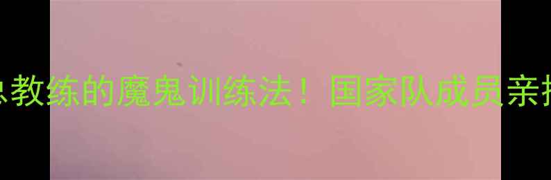 图片 ✨中国羽毛球总教练的魔鬼训练法！国家队成员亲授3大核心技巧1