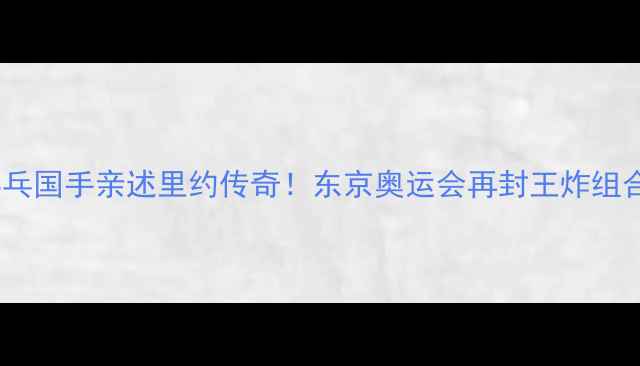图片 ✨乒乓国手亲述里约传奇！东京奥运会再封王炸组合💥2