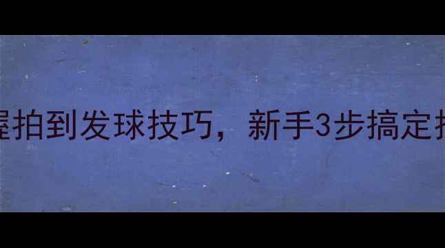 图片 ✨乒乓球入门必看！从握拍到发球技巧，新手3步搞定技术短板（附装备清单）