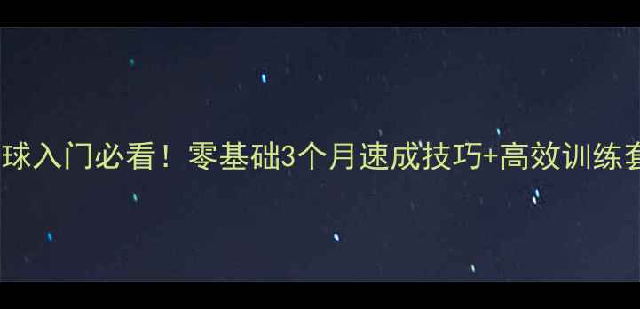 图片 ✨乒乓球入门必看！零基础3个月速成技巧+高效训练套路🎾2