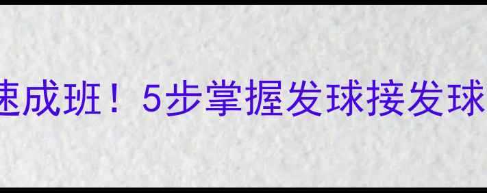 图片 ✨乒乓球入门教程零基础30天速成班！5步掌握发球接发球步法技巧（附训练计划表）✨1