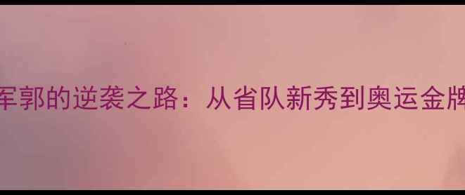 图片 ✨乒乓球冠军郭的逆袭之路：从省队新秀到奥运金牌的1088天🏆