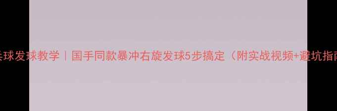 图片 ✨乒乓球发球教学｜国手同款暴冲右旋发球5步搞定（附实战视频+避坑指南）💥
