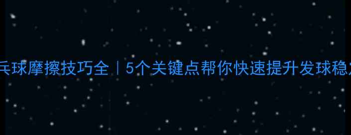 图片 ✨乒乓球摩擦技巧全｜5个关键点帮你快速提升发球稳定性2