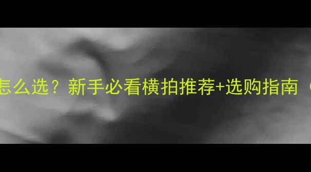 图片 ✨乒乓球横拍怎么选？新手必看横拍推荐+选购指南（附平价好物）