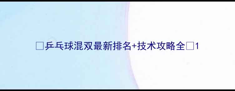 图片 ✨乒乓球混双最新排名+技术攻略全✨1