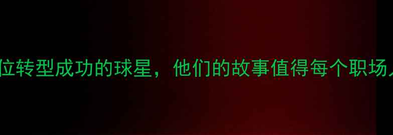 图片 ✨从NBA到人生新赛道：5位转型成功的球星，他们的故事值得每个职场人学习！｜职业转型案例1