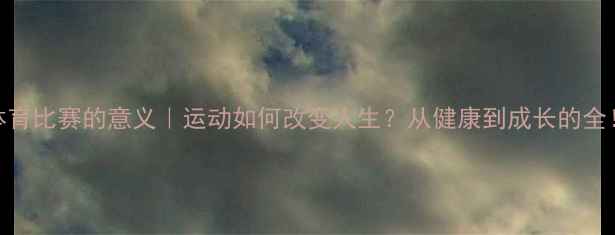图片 ✨体育比赛的意义｜运动如何改变人生？从健康到成长的全！💪