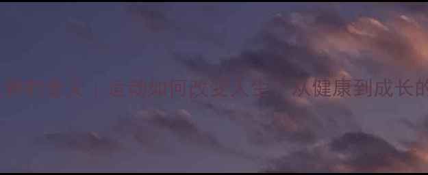 图片 ✨体育比赛的意义｜运动如何改变人生？从健康到成长的全！💪1