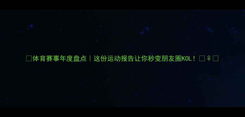 图片 ✨体育赛事年度盘点｜这份运动报告让你秒变朋友圈KOL！🏃♀️