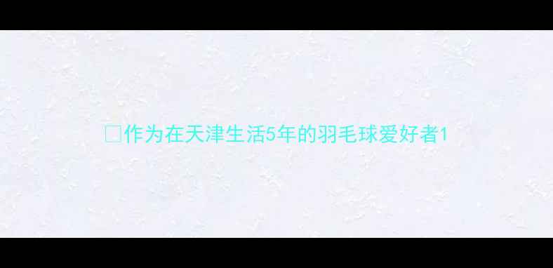 图片 ✨作为在天津生活5年的羽毛球爱好者1