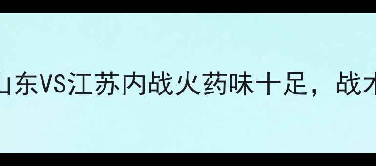 图片 ✨全运会篮球巅峰对决！山东VS江苏内战火药味十足，战术+明星球员数据大公开🏀2