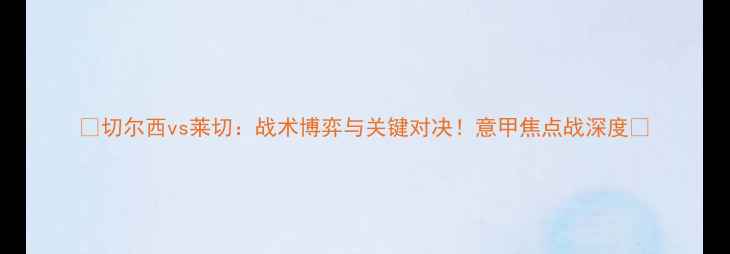 图片 ✨切尔西vs莱切：战术博弈与关键对决！意甲焦点战深度🔥