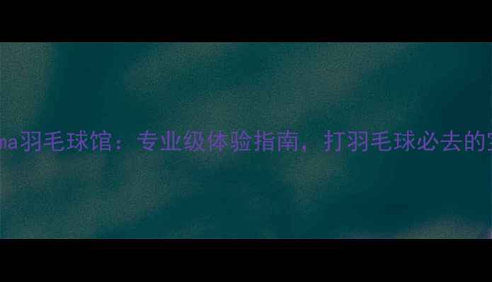 图片 ✨北京Sudima羽毛球馆：专业级体验指南，打羽毛球必去的宝藏场馆！1