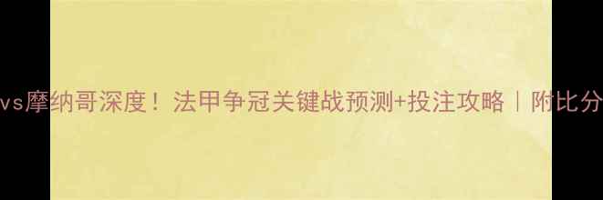 图片 ✨南特vs摩纳哥深度！法甲争冠关键战预测+投注攻略｜附比分走势图