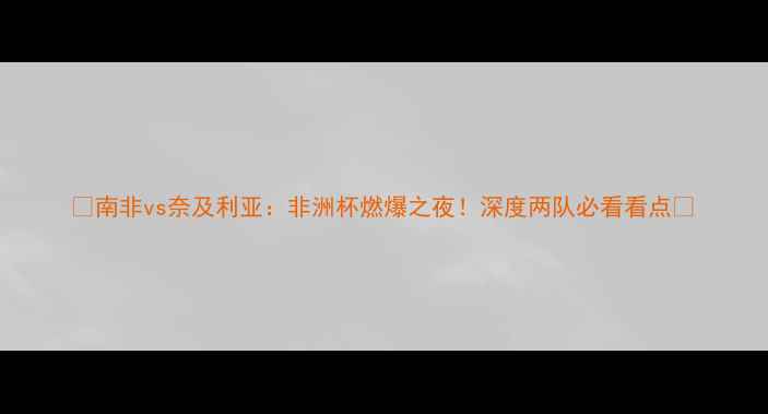 图片 ✨南非vs奈及利亚：非洲杯燃爆之夜！深度两队必看看点🔥