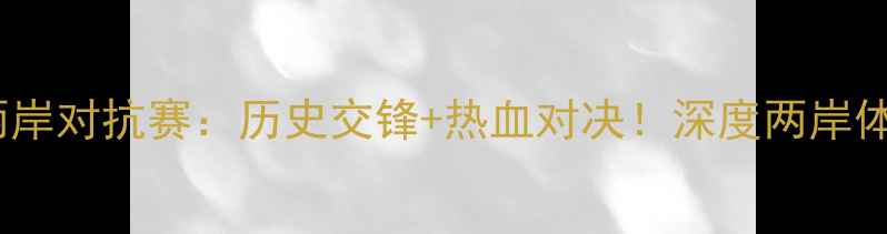 图片 ✨台北vs纽西兰两岸对抗赛：历史交锋+热血对决！深度两岸体育交流新篇章🔥1