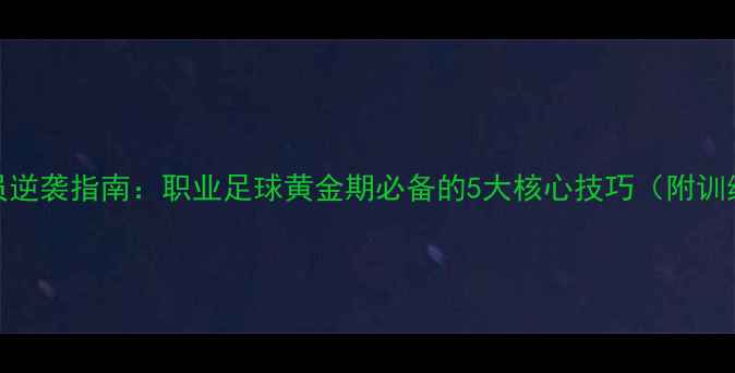 图片 ✨右脚球员逆袭指南：职业足球黄金期必备的5大核心技巧（附训练计划）✨