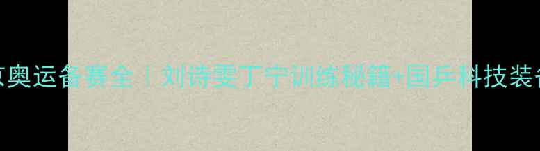 图片 ✨国乒东京奥运备赛全｜刘诗雯丁宁训练秘籍+国乒科技装备大公开🔥