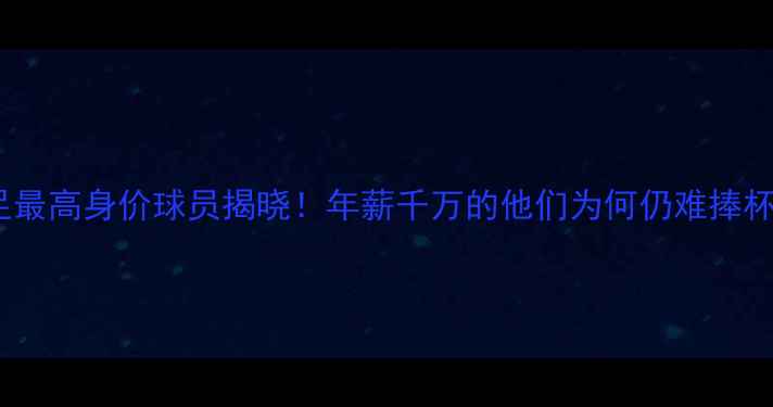 图片 ✨国足最高身价球员揭晓！年薪千万的他们为何仍难捧杯？🌟1