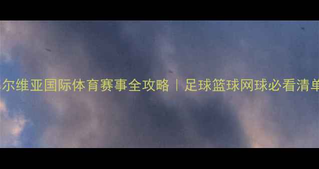 图片 ✨塞尔维亚国际体育赛事全攻略｜足球篮球网球必看清单🌟2