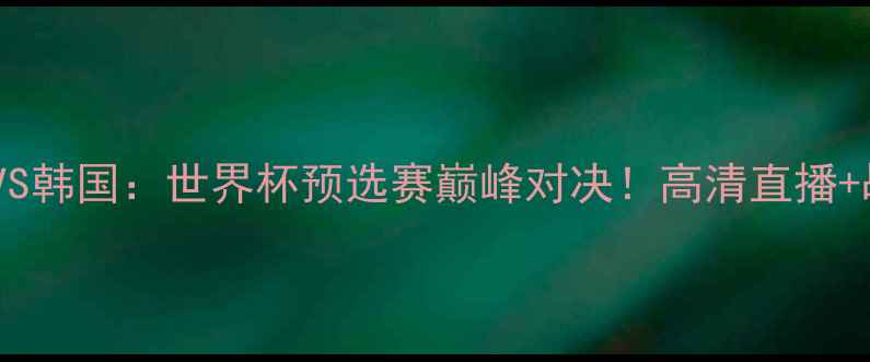图片 ✨墨西哥VS韩国：世界杯预选赛巅峰对决！高清直播+战术全🔥1