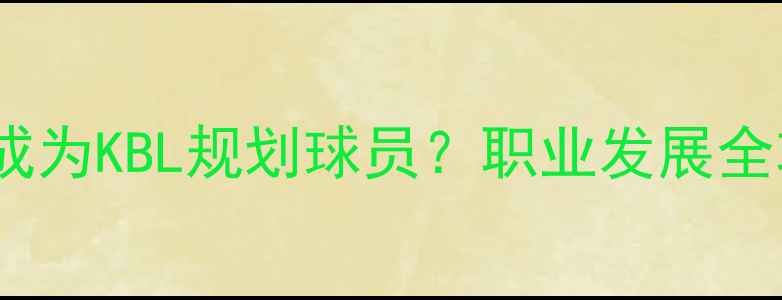 图片 ✨如何成为KBL规划球员？职业发展全攻略✨1