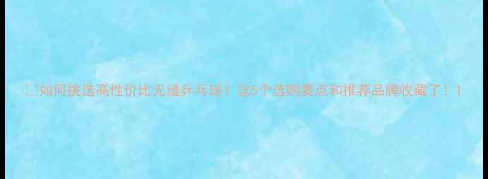 图片 ✨如何挑选高性价比无缝乒乓球？这5个选购要点和推荐品牌收藏了！1